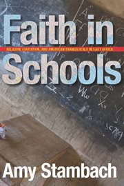 Faith in Schools : Religion, Education, and American Evangelicals in East Africa cover image