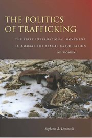 The politics of trafficking : the first international movement to combat the sexual exploitation of women cover image