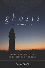 Ghosts of Revolution : Rekindled Memories of Imprisonment in Iran cover image