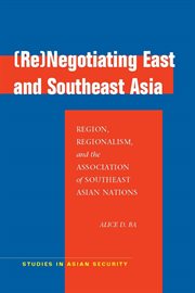 (Re)negotiating East and Southeast Asia : region, regionalism, and the Association of Southeast Asian Nations cover image