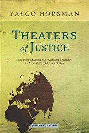 Theaters of Justice : Judging, Staging, and Working Through in Arendt, Brecht, and Delbo cover image