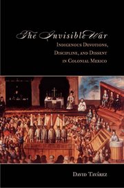 The invisible war : indigenous devotions, discipline, and dissent in colonial Mexico cover image