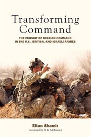 Transforming command : the pursuit of mission command in the U.S., British, and Israeli armies cover image