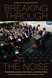 Breaking through the noise : presidential leadership, public opinion, and the news media cover image