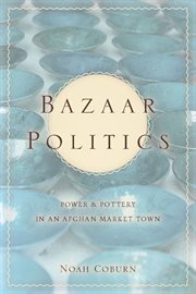 Bazaar Politics : Power and Pottery in an Afghan Market Town cover image