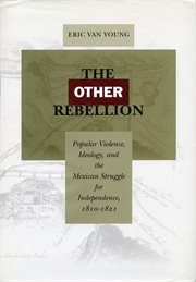 The Other Rebellion : Popular Violence, Ideology, and the Mexican Struggle for Independence, 1810-1821 cover image