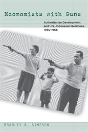 Economists with guns : authoritarian development and U.S.-Indonesian relations, 1960-1968 cover image