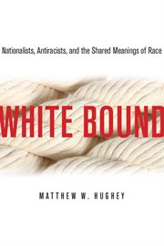 White bound : nationalists, antiracists, and the shared meanings of race cover image