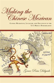 Making the Chinese Mexican : global migration, localism, and exclusion in the U.S.-Mexico borderlands cover image