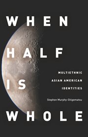 When Half Is Whole : Multiethnic Asian American Identities cover image