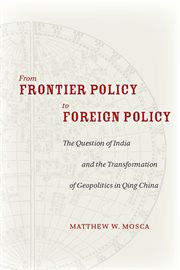 From frontier policy to foreign policy : the question of India and the transformation of geopolitics in Qing China cover image