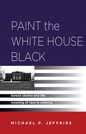 Paint the White House black : Barack Obama and the meaning of race in America cover image