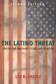 The Latino threat : constructing immigrants, citizens, and the nation cover image