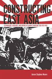Constructing East Asia : technology, ideology, and empire in Japan's wartime era, 1931-1945 cover image
