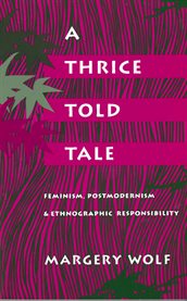 A thrice-told tale : feminism, postmodernism, and ethnographic responsibility cover image
