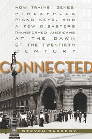 Connected : How Trains, Genes, Pineapples, Piano Keys, and a Few Disasters Transformed Americans at the Dawn of the Twentieth Century cover image
