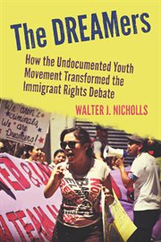 The DREAMers : how the undocumented youth movement transformed the immigrant rights debate cover image