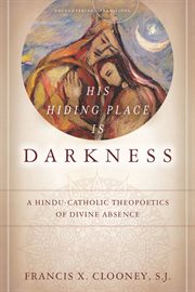 His hiding place is darkness : a Hindu-Catholic theopoetics of divine absence cover image