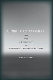 Thinking its presence : form, race, and subjectivity in contemporary Asian American poetry cover image