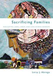 Sacrificing families : navigating laws, labor, and love across borders cover image