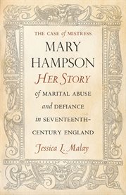 The case of Mistress Mary Hampson : her story of marital abuse and defiance in seventeenth-century England cover image