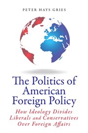 The politics of American foreign policy : how ideology divides liberals and conservatives over foreign affairs cover image