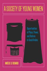 A society of young women : opportunities of place, power, and reform in Saudi Arabia cover image