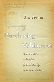 Purchasing whiteness : pardos, mulattos, and the quest for social mobility in the Spanish Indies cover image