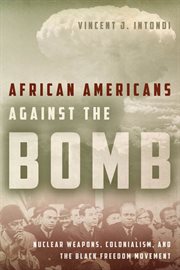 African Americans against the bomb : nuclear weapons, colonialism, and the Black freedom movement cover image