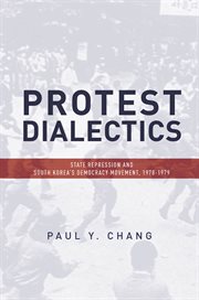 Protest dialectics : state repression and South Korea's democracy movement, 1970-1979 cover image