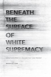Beneath the surface of white supremacy : denaturalizing U.S. racisms past and present cover image