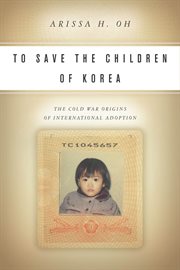 To save the children of Korea : the Cold War origins of international adoption cover image