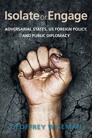 Isolate or engage : adversarial states, US foreign policy, and public diplomacy cover image