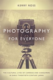 Photography for everyone : the cultural lives of cameras and consumers in early twentieth-century Japan cover image