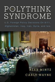 The polythink syndrome : U.S. foreign policy decisions on 9/11, Afghanistan, Iraq, Iran, Syria, and ISIS cover image