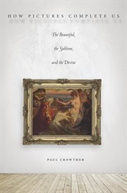 How pictures complete us : the beautiful, the sublime, and the divine cover image