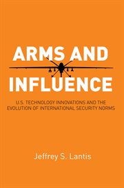 Arms and influence : U.S. technology innovations and the evolution of international security norms cover image