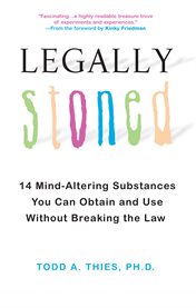Legally stoned : 14 mind-altering substances you can obtain and use without breaking the law cover image