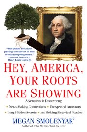 Hey, America, your roots are showing : adventures in discovering news-making connections, unexpected ancestors, long-hidden secrets, and solving historical puzzles cover image
