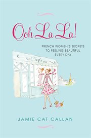 Ooh la la! : French women's secrets to feeling beautiful every day cover image