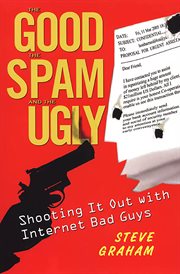 The good, the spam, and the ugly : shooting it out with Internet bad boys cover image