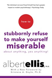 How to stubbornly refuse to make yourself miserable about anything-yes, anything cover image