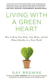 Living with a green heart : how to keep your body, your home, and the planet healthy in a toxic world cover image