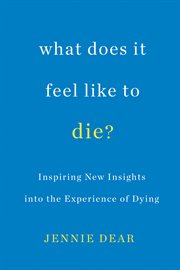 What does it feel like to die? : inspiring new insights into the experience of dying cover image