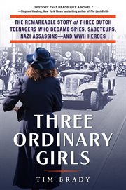 Three ordinary girls : the remarkable story of three Dutch teenagers who became spies, saboteurs, Nazi assassins--and WWII heroes cover image