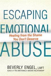 Escaping Emotional Abuse : Healing From The Shame You Don't Deserve cover image
