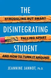 The Disintegrating Student : Struggling but Smart, Falling Apart, and How to Turn It Around cover image