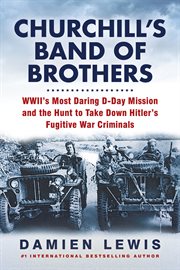 Churchill's band of brothers. WWII's Most Daring D-Day Mission and the Hunt to Take Down Hitler's Fugitive War Criminals cover image