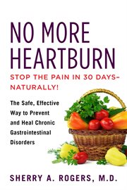 No more heartburn : stop the pain in 30 days, naturally, the safe, effective way to prevent and heal chronic gastrointestinal disorders cover image