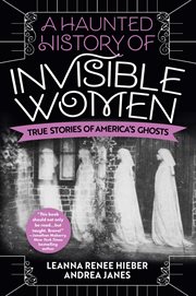 A haunted history of invisible women : true stories of America's ghosts cover image